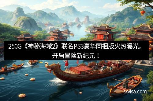 250G《神秘海域2》联名PS3豪华同捆版火热曝光，开启冒险新纪元！