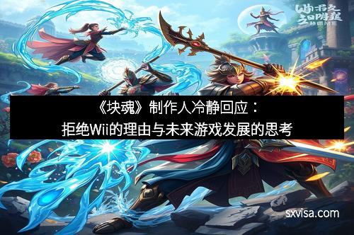《块魂》制作人冷静回应：拒绝Wii的理由与未来游戏发展的思考
