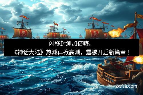 闪移封测加倍嗨，《神话大陆》热潮再掀高潮，震撼开启新篇章！